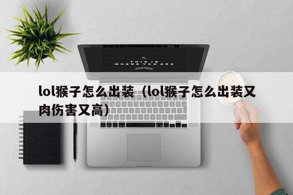 lol猴子怎么出装（lol猴子怎么出装又肉伤害又高）