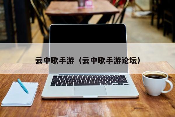 云中歌手游（云中歌手游论坛）