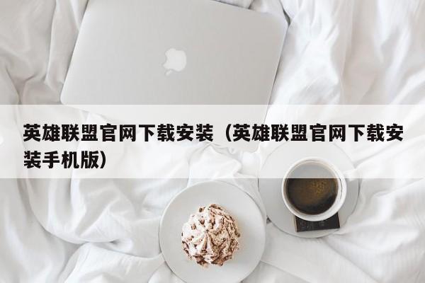 英雄联盟官网下载安装（英雄联盟官网下载安装手机版）