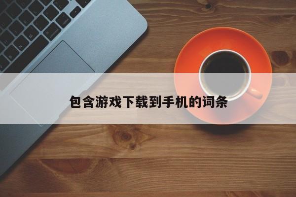 包含游戏下载到手机的词条