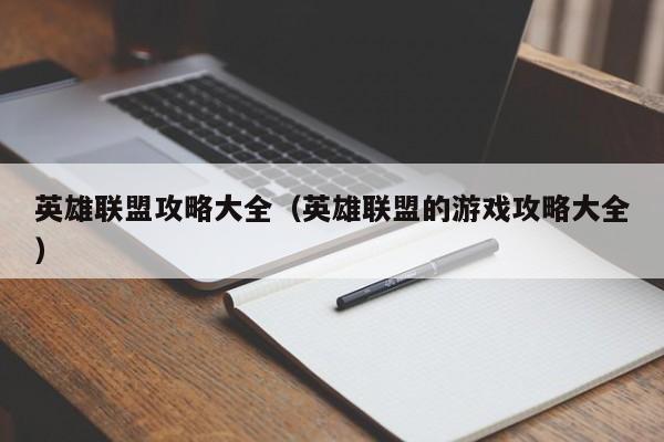 英雄联盟攻略大全（英雄联盟的游戏攻略大全）