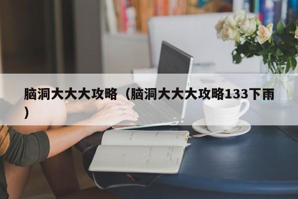 脑洞大大大攻略（脑洞大大大攻略133下雨）