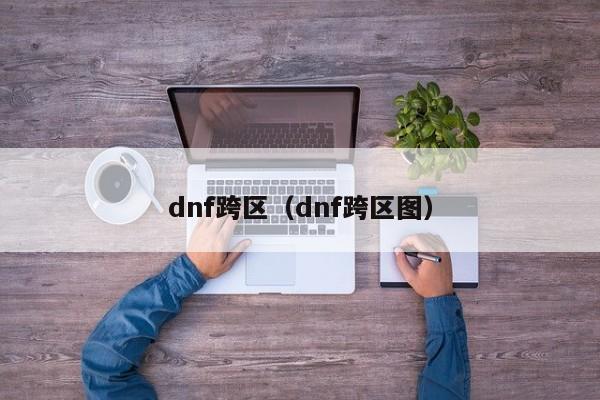 dnf跨区（dnf跨区图）
