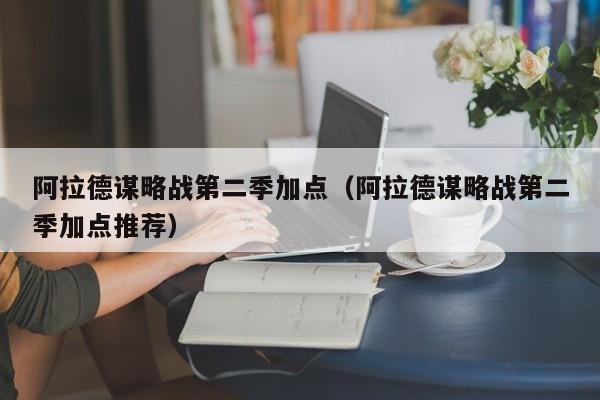 阿拉德谋略战第二季加点（阿拉德谋略战第二季加点推荐）