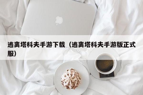 逃离塔科夫手游下载（逃离塔科夫手游版正式服）