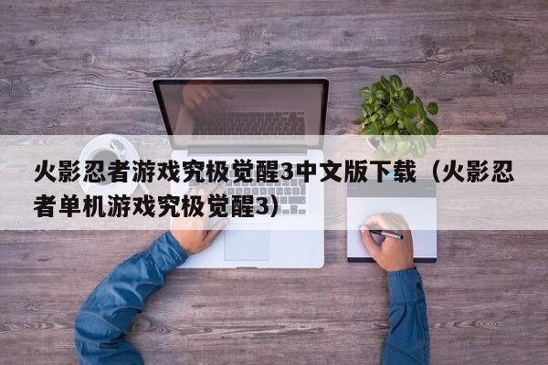 火影忍者游戏究极觉醒3中文版下载（火影忍者单机游戏究极觉醒3）