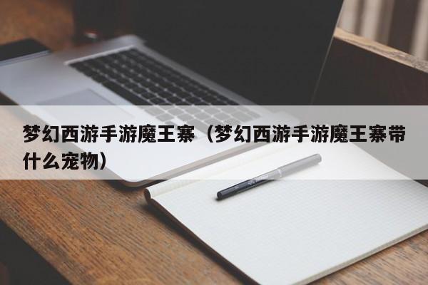 梦幻西游手游魔王寨（梦幻西游手游魔王寨带什么宠物）
