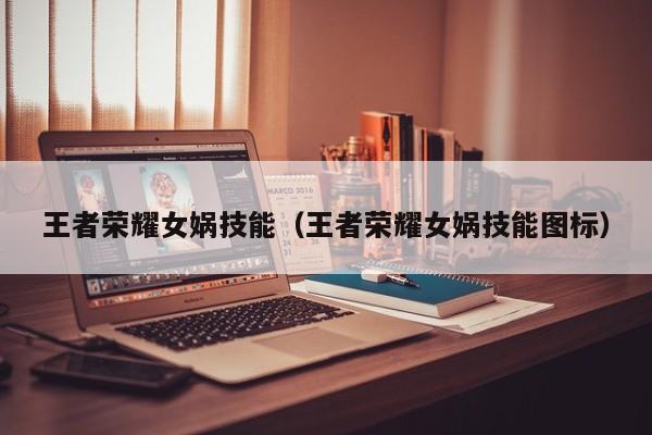 王者荣耀女娲技能（王者荣耀女娲技能图标）