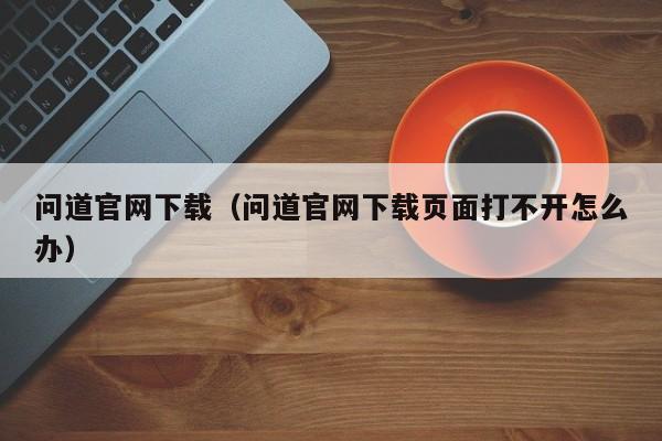 问道官网下载（问道官网下载页面打不开怎么办）