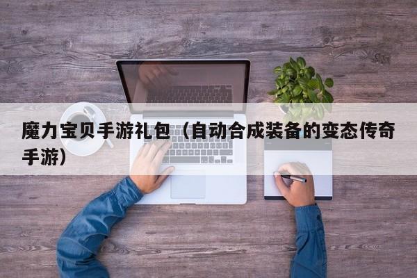 魔力宝贝手游礼包（自动合成装备的变态传奇手游）