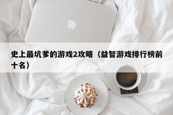 史上最坑爹的游戏2攻略（益智游戏排行榜前十名）