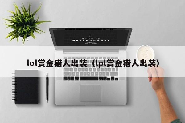 lol赏金猎人出装（lpl赏金猎人出装）