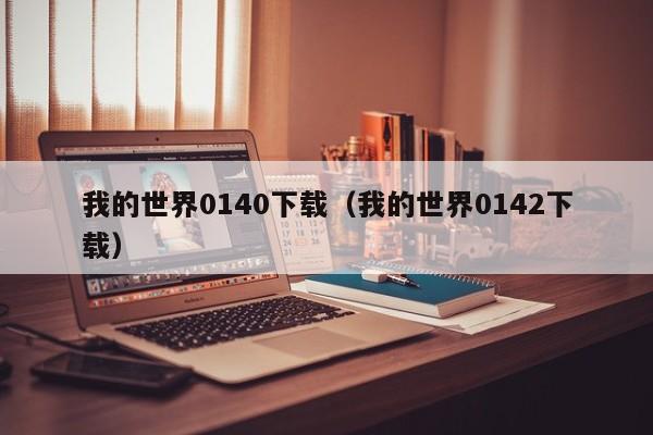 我的世界0140下载（我的世界0142下载）