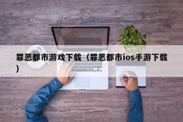罪恶都市游戏下载（罪恶都市ios手游下载）