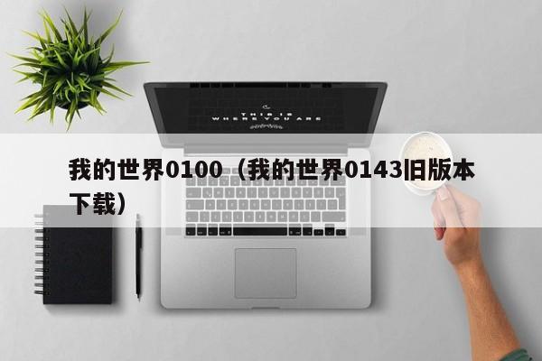 我的世界0100（我的世界0143旧版本下载）