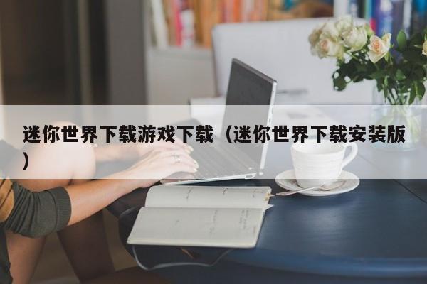 迷你世界下载游戏下载（迷你世界下载安装版）