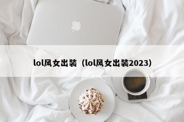 lol风女出装（lol风女出装2023）