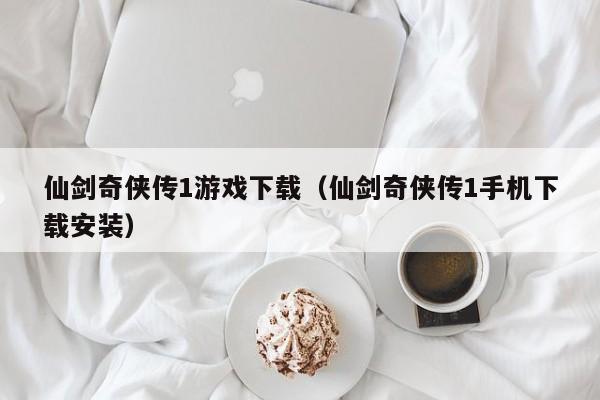 仙剑奇侠传1游戏下载（仙剑奇侠传1手机下载安装）
