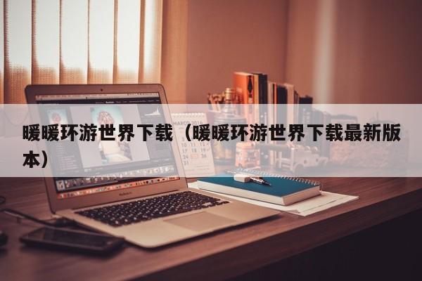 暖暖环游世界下载（暖暖环游世界下载最新版本）