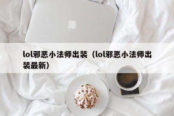 lol邪恶小法师出装（lol邪恶小法师出装最新）