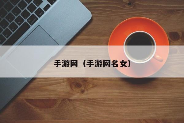 手游网（手游网名女）
