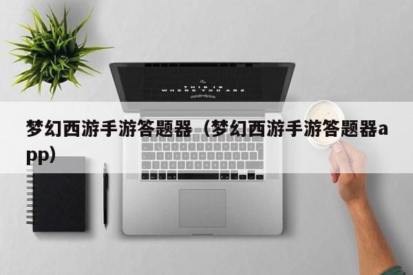 梦幻西游手游答题器（梦幻西游手游答题器app）