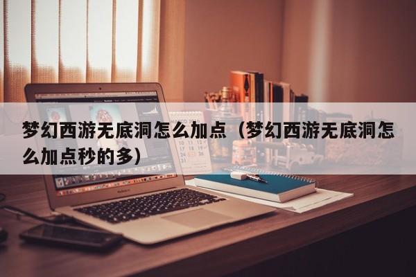 梦幻西游无底洞怎么加点（梦幻西游无底洞怎么加点秒的多）