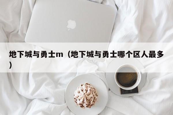 地下城与勇士m（地下城与勇士哪个区人最多）