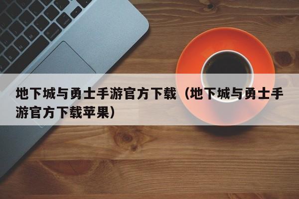 地下城与勇士手游官方下载（地下城与勇士手游官方下载苹果）