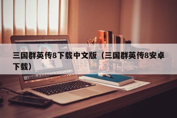 三国群英传8下载中文版（三国群英传8安卓下载）