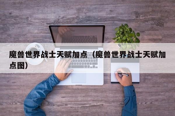 魔兽世界战士天赋加点（魔兽世界战士天赋加点图）