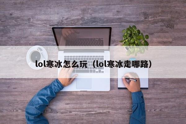 lol寒冰怎么玩（lol寒冰走哪路）