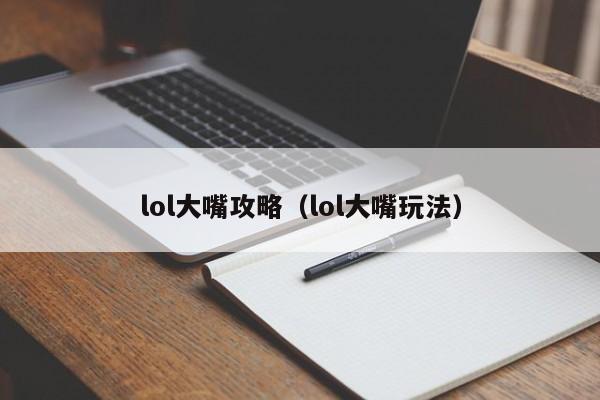 lol大嘴攻略（lol大嘴玩法）