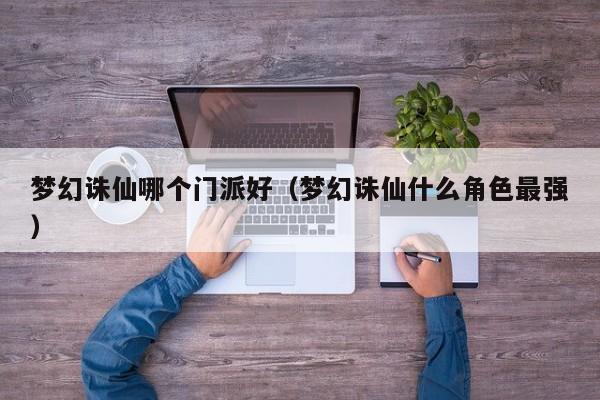 梦幻诛仙哪个门派好（梦幻诛仙什么角色最强）