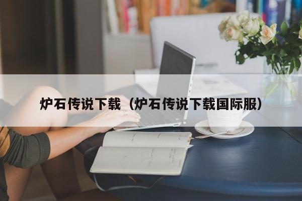 炉石传说下载（炉石传说下载国际服）