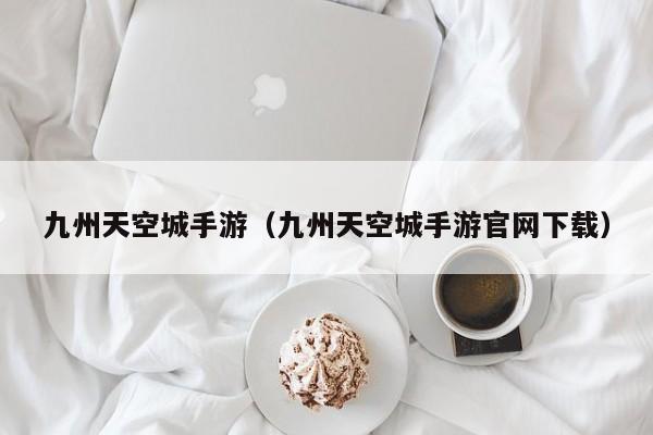 九州天空城手游（九州天空城手游官网下载）