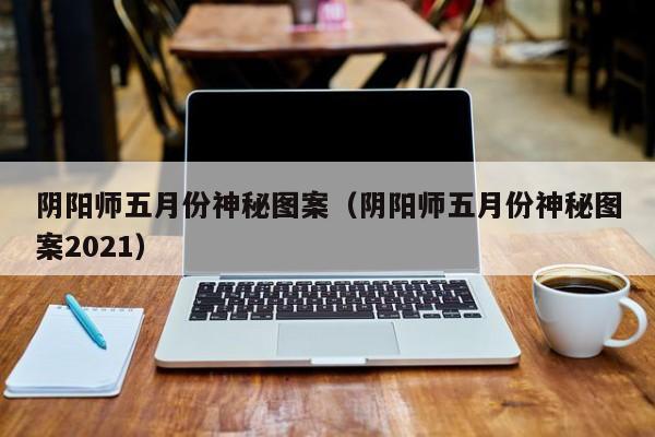 阴阳师五月份神秘图案（阴阳师五月份神秘图案2021）
