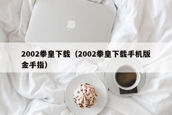 2002拳皇下载（2002拳皇下载手机版金手指）