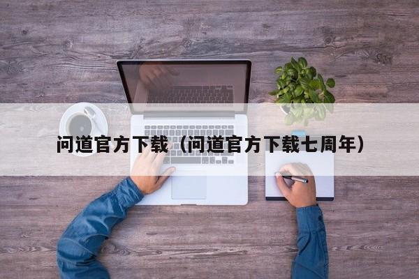 问道官方下载（问道官方下载七周年）