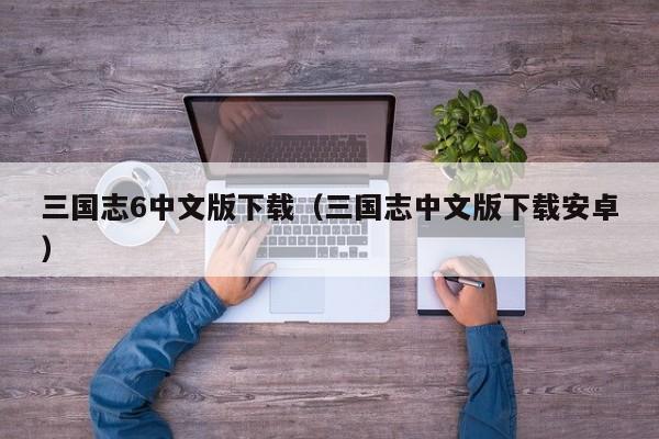 三国志6中文版下载（三国志中文版下载安卓）