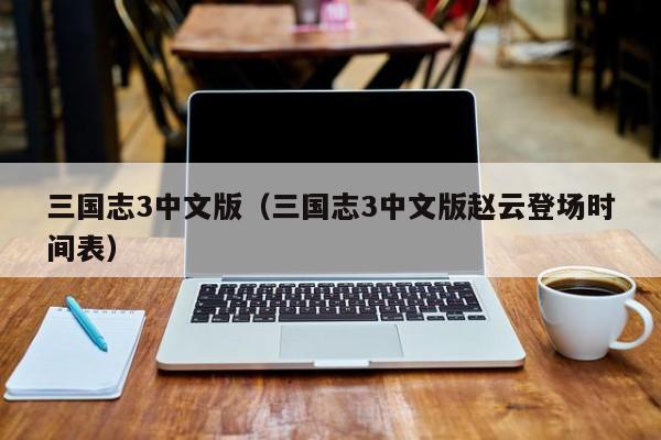 三国志3中文版（三国志3中文版赵云登场时间表）