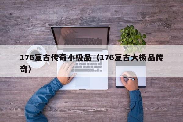 176复古传奇小极品（176复古大极品传奇）