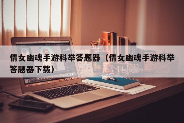 倩女幽魂手游科举答题器（倩女幽魂手游科举答题器下载）