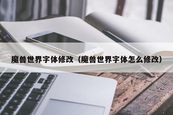 魔兽世界字体修改（魔兽世界字体怎么修改）
