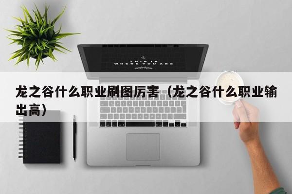 龙之谷什么职业刷图厉害（龙之谷什么职业输出高）