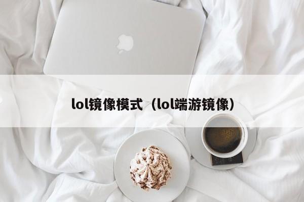 lol镜像模式（lol端游镜像）
