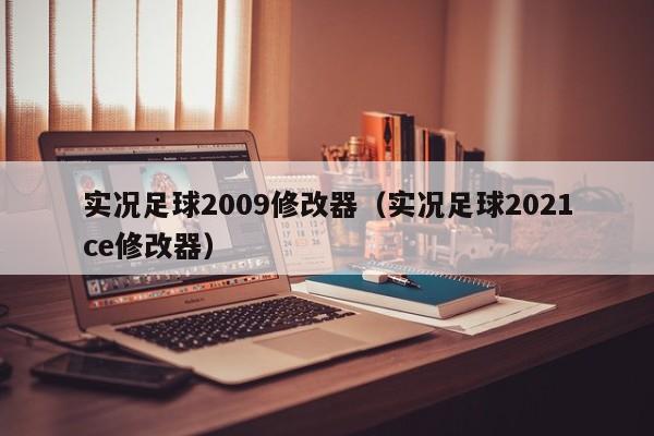 实况足球2009修改器（实况足球2021ce修改器）
