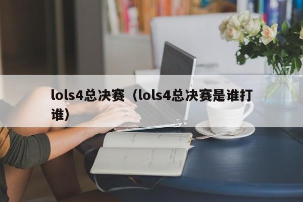 lols4总决赛（lols4总决赛是谁打谁）