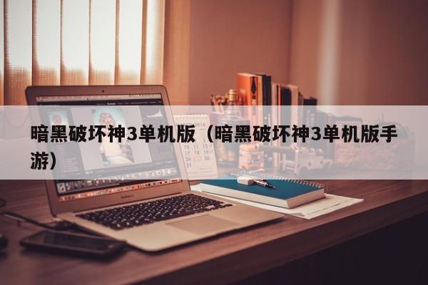 暗黑破坏神3单机版（暗黑破坏神3单机版手游）