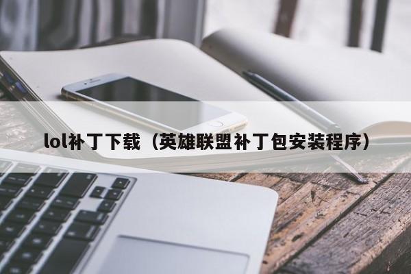 lol补丁下载（英雄联盟补丁包安装程序）